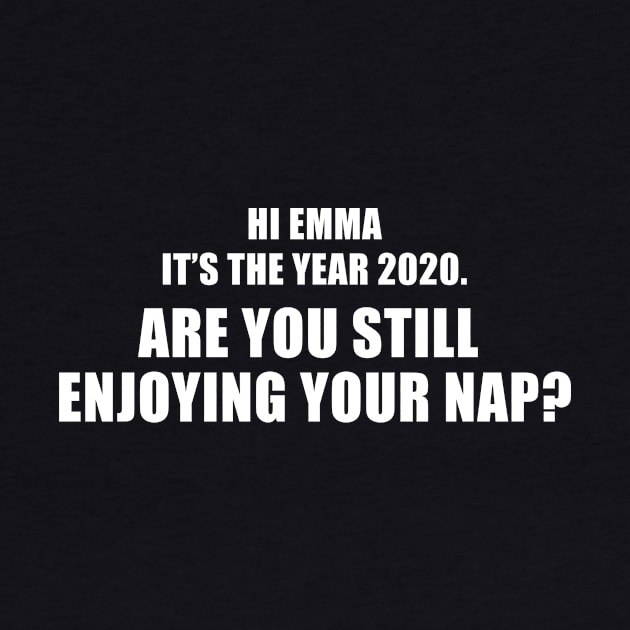 Hi Emma It's The Year 2020. Are You Still Enjoying Your Nap? by quoteee